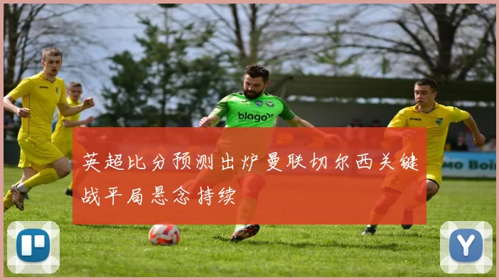 英超比分预测出炉曼联切尔西关键战平局悬念持续