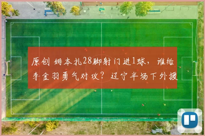 原创 姆本扎28脚射门进1球，谁给李金羽勇气对攻？辽宁半场下外援，避免停赛