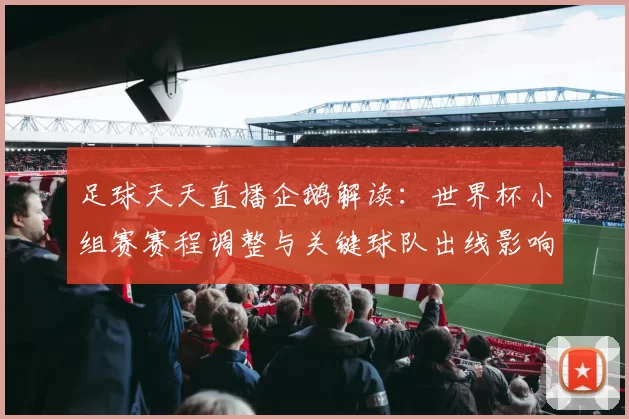 足球天天直播企鹅解读：世界杯小组赛赛程调整与关键球队出线影响