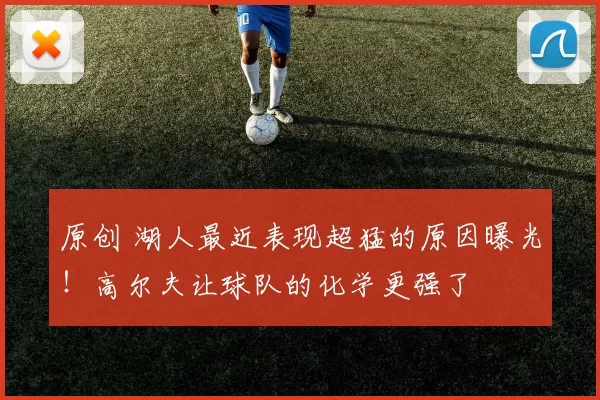 原创 湖人最近表现超猛的原因曝光！高尔夫让球队的化学更强了