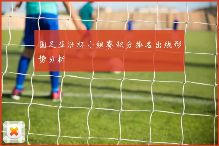 国足亚洲杯小组赛积分排名出线形势分析